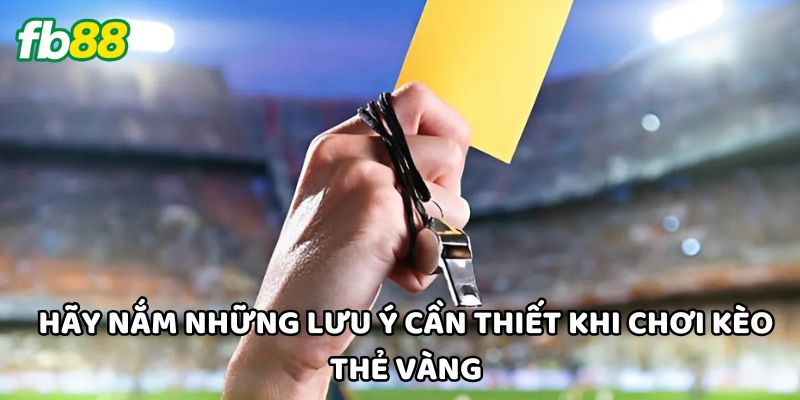 Hãy nắm những lưu ý cần thiết khi chơi Kèo Thẻ Vàng
