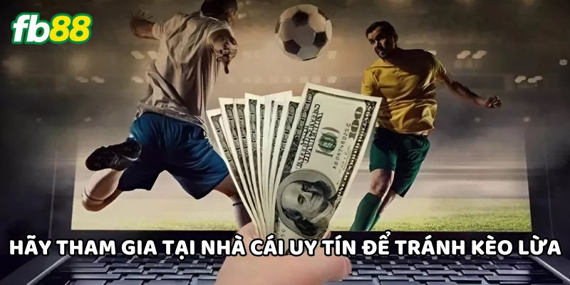 Hãy tham gia tại nhà cái uy tín để tránh Kèo Lừa