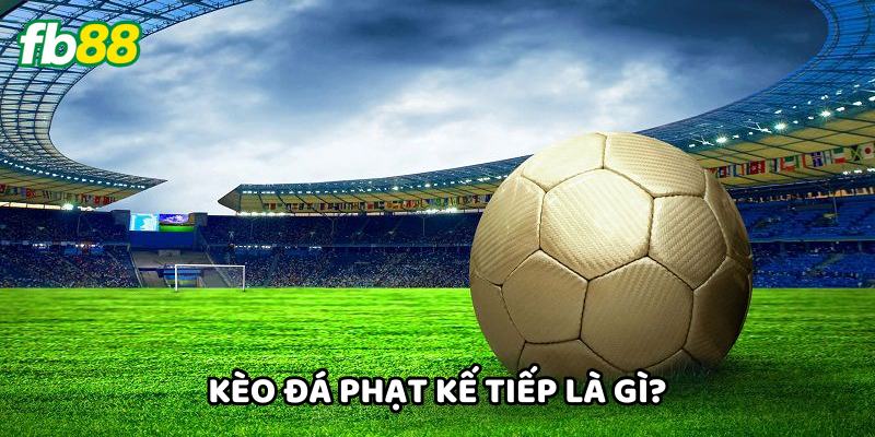 Kèo Đá Phạt Kế Tiếp là gì? 