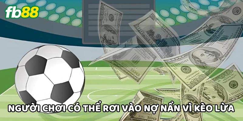 Người chơi có thể rơi vào nợ nần vì Kèo Lừa