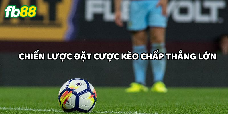 Tổng hợp mẹo đặt cược Kèo Chấp thắng lớn