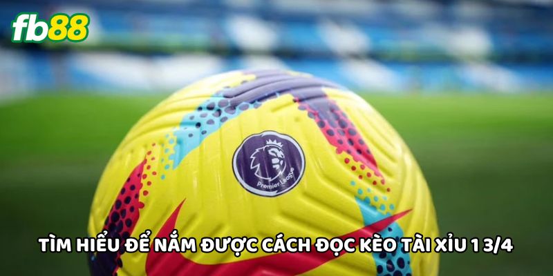 Tìm hiểu để nắm được cách đọc Kèo Tài Xỉu 1 3/4