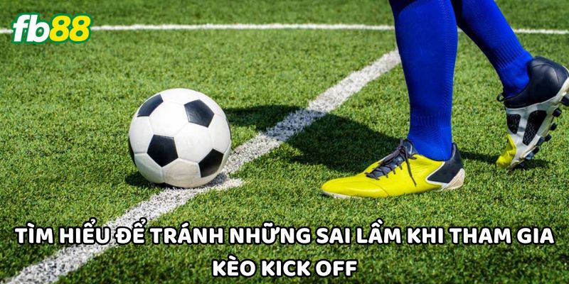 Tìm hiểu để tránh những sai lầm khi tham gia Kèo Kick Off