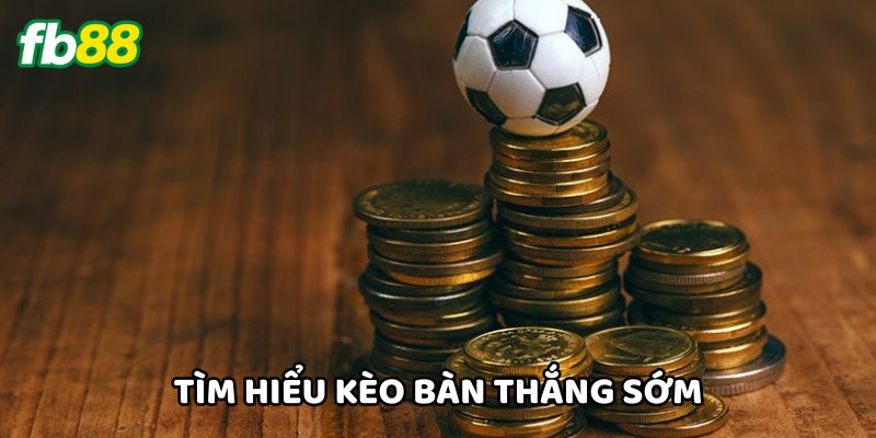 Tìm hiểu Kèo Bàn Thắng Sớm